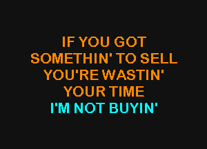 IF YOU GOT
SOMETHIN' TO SELL

YOU'REWASTIN'
YOURTIME
I'M NOT BUYIN'