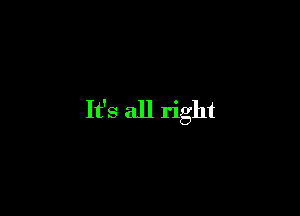 It's all right