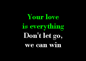 Your love

is everything

Don't let go,
we can Win