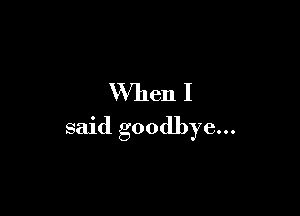 VVllen I

said goodbye...