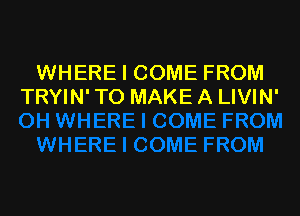 WHERE I COME FROM
TRYIN' TO MAKE A LIVIN'