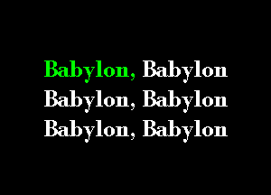 Babylon, Babylon
Babylon, Babylon
Babylon, Babylon

g