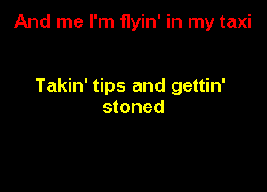 And me I'm flyin' in my taxi

Takin' tips and gettin'
stoned