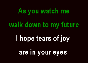 I hope tears of joy

are in your eyes