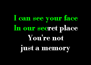 I can see yom' face
In our secret place
You're not
just a memory