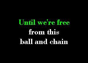 Until we're free

from this
ball and chain