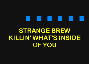 STRANGE BREW

KILLIN'WHAT'S INSIDE
OF YOU