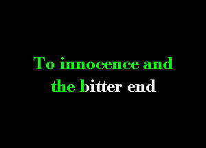 To innocence and

the bitter end