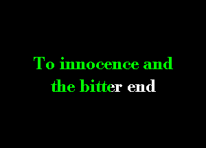 To innocence and

the bitter end