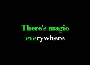 There's magic

everywhere