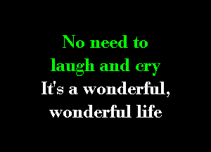 No need to
laugh and cry

It's a wonderful,
wonderful life