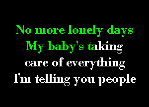 No more lonely days
My baby's taking
care of everything

I'm telling you people