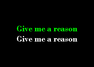 Give me a reason

Give me a reason