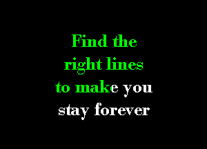 Find the
right lines

to make you
stay forever