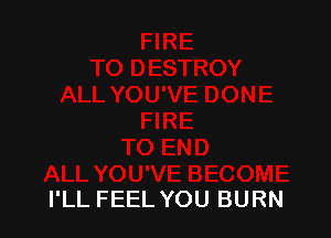 I'LL FEEL YOU BURN