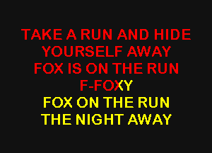JN

F-FOXY
FOX ON THE RUN
THE NIGHT AWAY