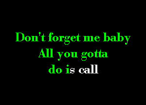 Don't forget me baby

All you gotta
do is call