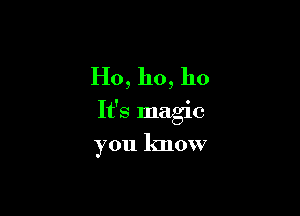 Ho, ho, 110

It's magic

you know