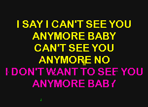 ISAYICAmVTSEEYOU
ANYMOREBABY
CAN'T SEE YOU

ANYI'M