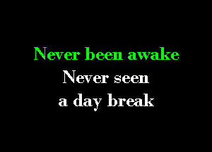 Never been awake

Never seen

a day break