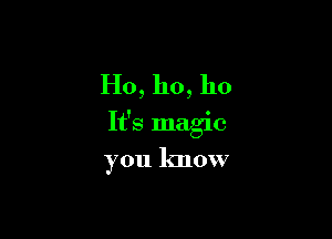 Ho, ho, 110

It's magic

you know