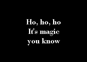 Ho, ho, 110

It's magic

you know