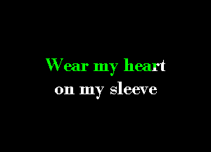 Wear my heart

on my sleeve