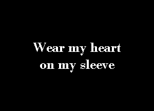 Wear my heart

on my sleeve