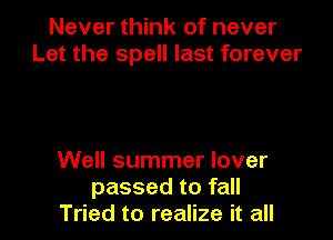 Never think of never
Let the spell last forever

Well summer lover
passed to fall
Tried to realize it all