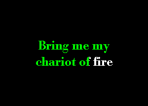 Bring me my

chariot of fire