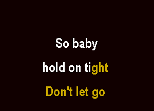 80 baby

hold on tight

Don't let go