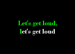 Let's get loud,

let's get loud