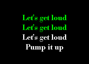 Let's get loud
Let's get loud

Let's get loud
Pump it 11p