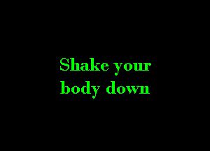Shake your

body down