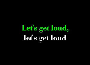 Let's get loud,

let's get loud