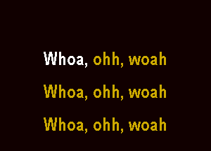 Whoa, ohh, woah

Whoa, ohh, woah
Whoa, ohh, woah