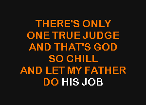 THERE'S ONLY
ONETRUEJUDGE
AND THAT'S GOD

SO CHILL
AND LET MY FATHER
DO HIS JOB