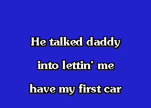 He talked daddy

into lettin' me

have my first car