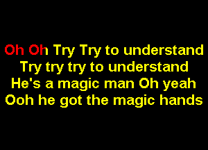 Oh Oh Try Try to understand
Try try try to understand
He's a magic man Oh yeah
Ooh he got the magic hands