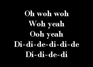Oh woh woh
W 011 yeah

0011 yeah
Di- di- de- di- di- de
Di- di- de- di