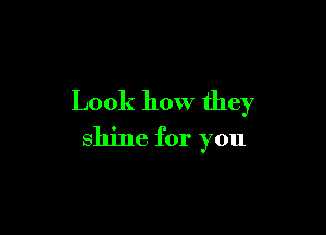 Look how they

shine for you