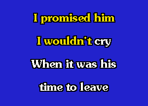 I promised him

I wouldn't cry

When it was his

time to leave