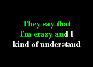 They say that

I'm crazy and I

kind of lmderstand