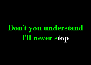 Don't you lmderstand

I'll never stop