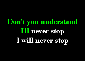 Don't you understand
I'll never stop
I will never stop