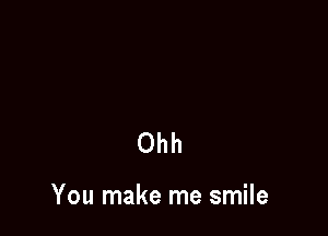 Ohh

You make me smile