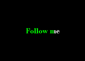 F ollow me