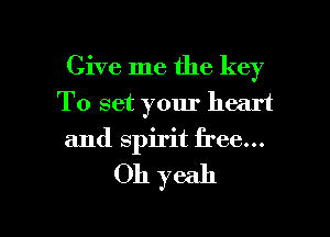 Give me the key
To set your heart
and spirit free...

011 yeah

g