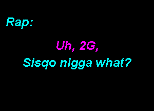 Rapr
Uh, 26,

Sisqo nigga what?