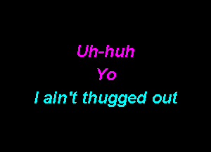 Uh-huh
Yo

I ain't thugged out